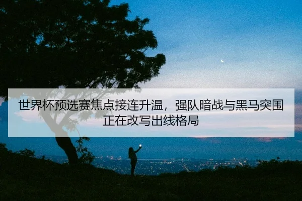 shi-jie-bei-yu-xuan-sai-jiao-dian-jie-lian-sheng-wen-qiang-dui-an-zhan-yu-hei-ma-tu-wei-zheng-zai-gai-xie-chu-xian-ge-ju-3-305.jpg